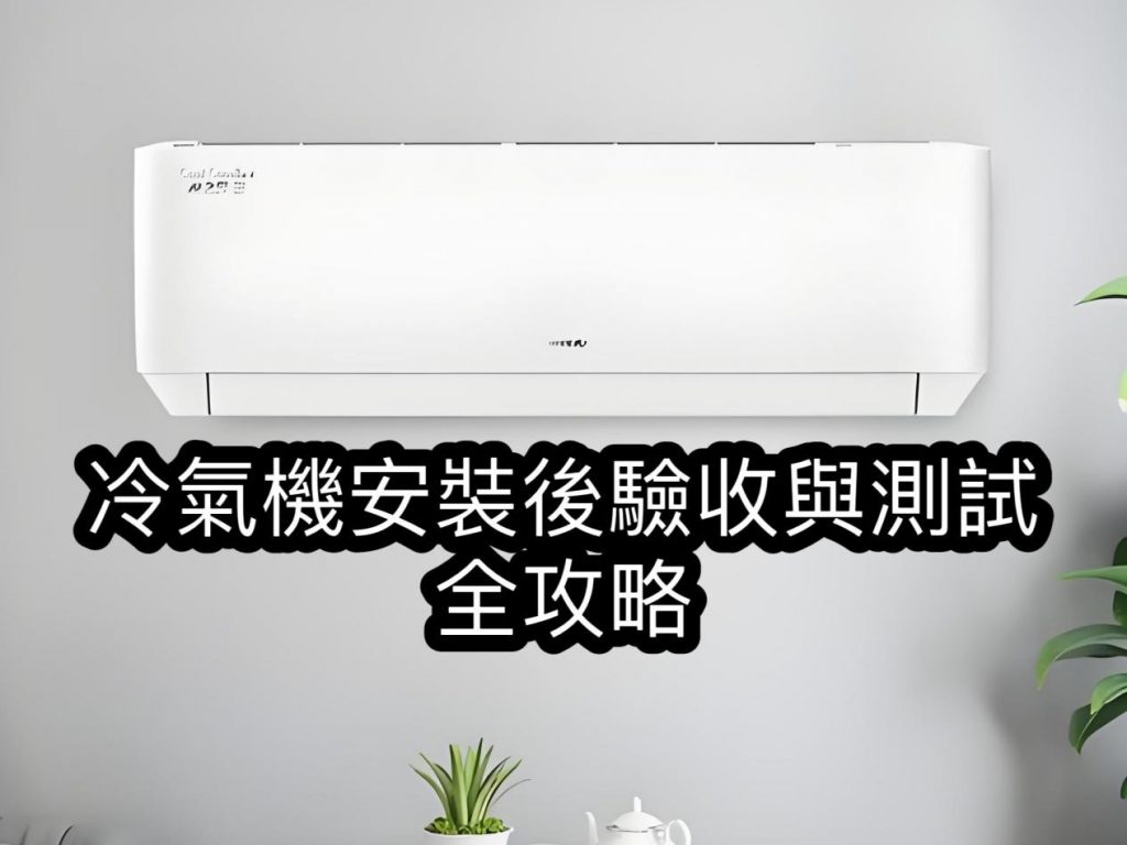 冷氣機安裝後驗收與測試全攻略