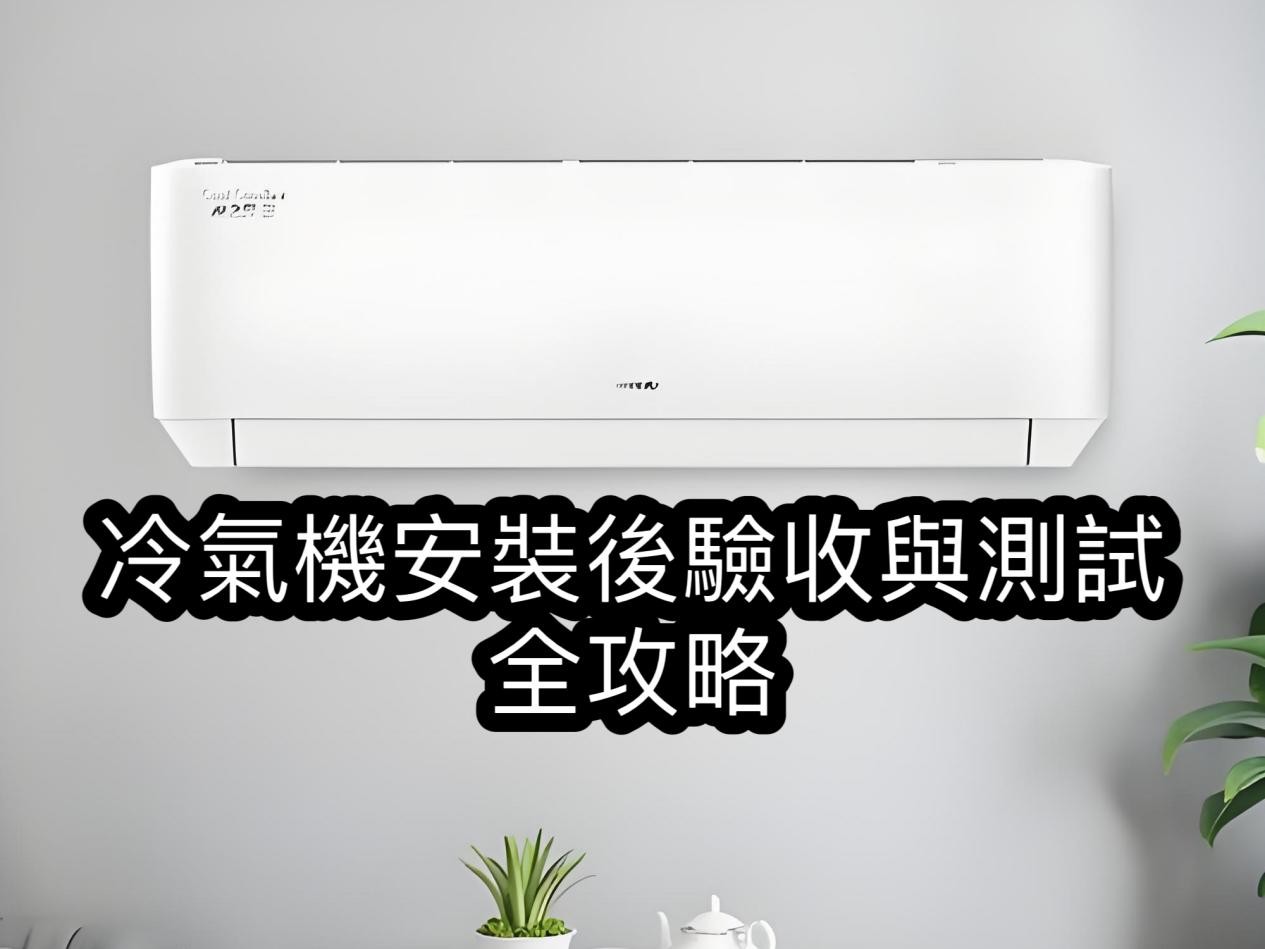 冷氣機安裝後驗收與測試全攻略
